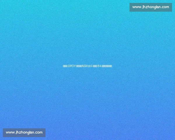 后卫夺 DPOY 有多难？NBA 仅 6 人达成 84 钻石一代占两席